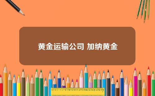 黄金运输公司 加纳黄金