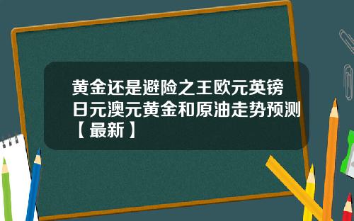 黄金还是避险之王欧元英镑日元澳元黄金和原油走势预测【最新】