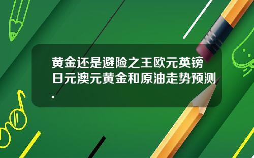 黄金还是避险之王欧元英镑日元澳元黄金和原油走势预测.