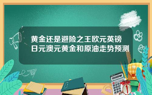 黄金还是避险之王欧元英镑日元澳元黄金和原油走势预测