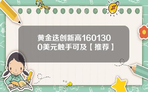 黄金迭创新高1601300美元触手可及【推荐】