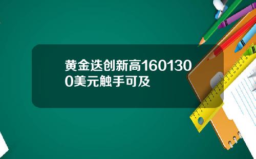 黄金迭创新高1601300美元触手可及