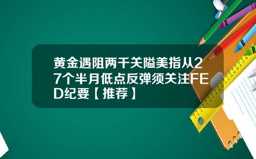 黄金遇阻两千关隘美指从27个半月低点反弹须关注FED纪要【推荐】