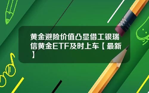 黄金避险价值凸显借工银瑞信黄金ETF及时上车【最新】