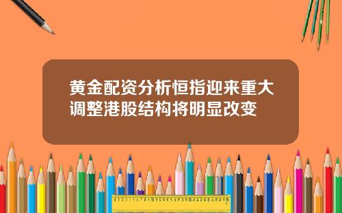 黄金配资分析恒指迎来重大调整港股结构将明显改变