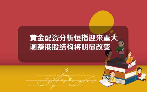 黄金配资分析恒指迎来重大调整港股结构将明显改变