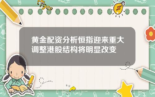 黄金配资分析恒指迎来重大调整港股结构将明显改变