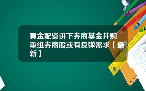 黄金配资讲下券商基金并购重组券商股或有反弹需求【最新】