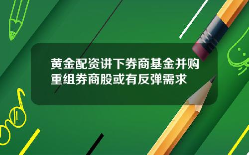 黄金配资讲下券商基金并购重组券商股或有反弹需求
