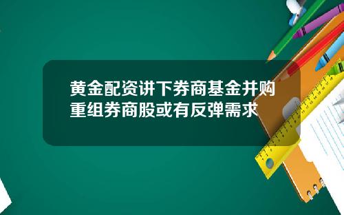 黄金配资讲下券商基金并购重组券商股或有反弹需求