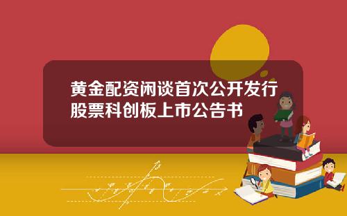 黄金配资闲谈首次公开发行股票科创板上市公告书