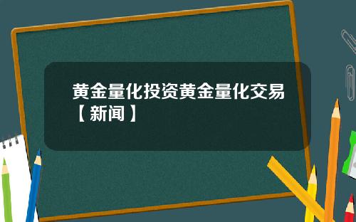 黄金量化投资黄金量化交易【新闻】