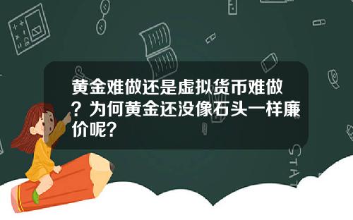 黄金难做还是虚拟货币难做？为何黄金还没像石头一样廉价呢？