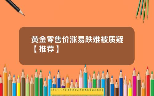 黄金零售价涨易跌难被质疑【推荐】