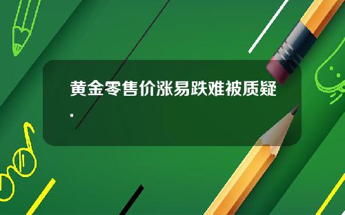黄金零售价涨易跌难被质疑.