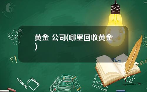 黄金 公司(哪里回收黄金)