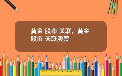 黄金 股市 关联，黄金 股市 关联股票