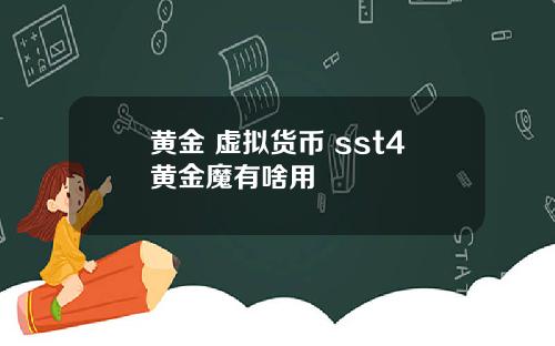 黄金 虚拟货币 sst4黄金魔有啥用
