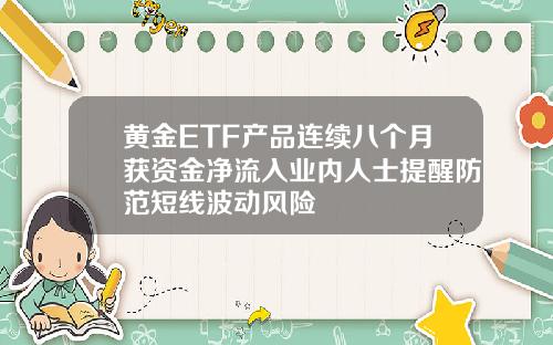 黄金ETF产品连续八个月获资金净流入业内人士提醒防范短线波动风险