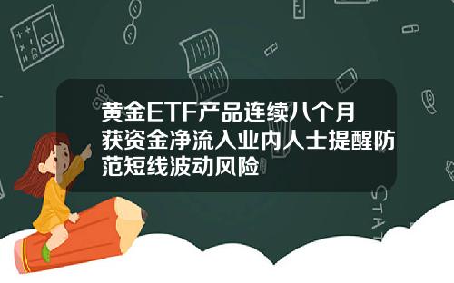 黄金ETF产品连续八个月获资金净流入业内人士提醒防范短线波动风险