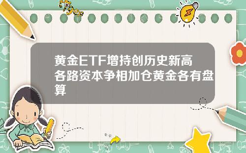 黄金ETF增持创历史新高各路资本争相加仓黄金各有盘算