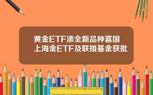 黄金ETF添全新品种富国上海金ETF及联接基金获批