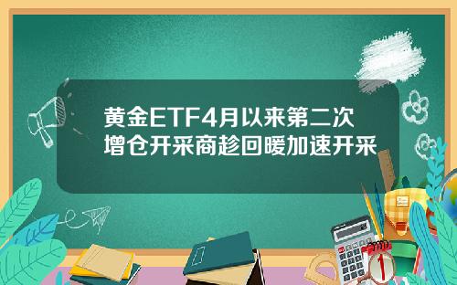 黄金ETF4月以来第二次增仓开采商趁回暖加速开采