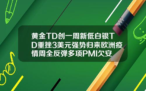 黄金TD创一周新低白银TD重挫3美元强势归来欧洲疫情周全反弹多项PMI欠安