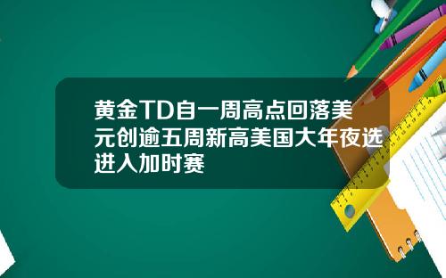 黄金TD自一周高点回落美元创逾五周新高美国大年夜选进入加时赛