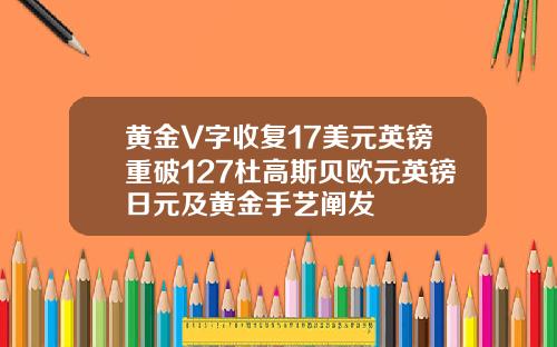 黄金V字收复17美元英镑重破127杜高斯贝欧元英镑日元及黄金手艺阐发