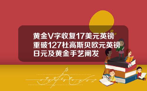 黄金V字收复17美元英镑重破127杜高斯贝欧元英镑日元及黄金手艺阐发