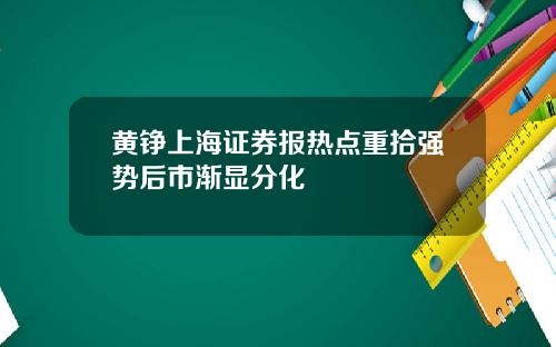 黄铮上海证券报热点重拾强势后市渐显分化