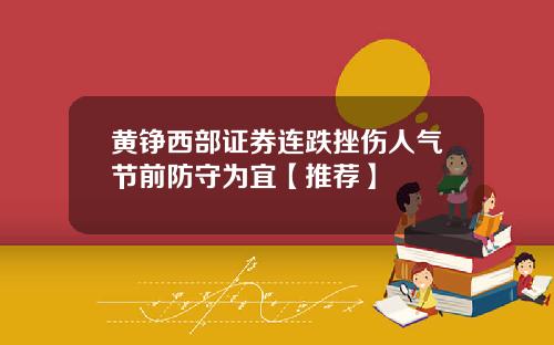 黄铮西部证券连跌挫伤人气节前防守为宜【推荐】