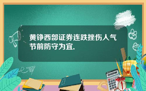 黄铮西部证券连跌挫伤人气节前防守为宜.