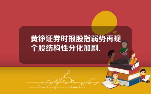 黄铮证券时报股指弱势再现个股结构性分化加剧.