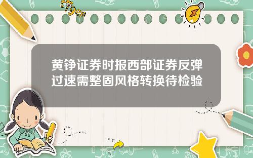 黄铮证券时报西部证券反弹过速需整固风格转换待检验