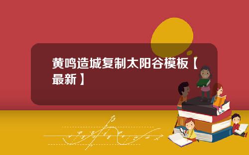 黄鸣造城复制太阳谷模板【最新】