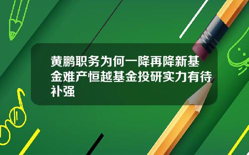 黄鹏职务为何一降再降新基金难产恒越基金投研实力有待补强