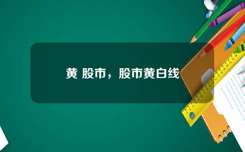 黄 股市，股市黄白线