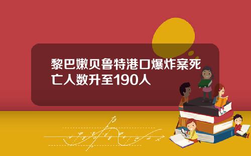 黎巴嫩贝鲁特港口爆炸案死亡人数升至190人