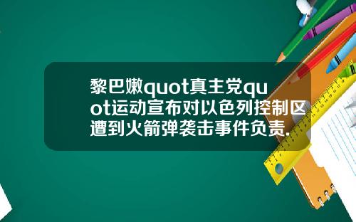 黎巴嫩quot真主党quot运动宣布对以色列控制区遭到火箭弹袭击事件负责.