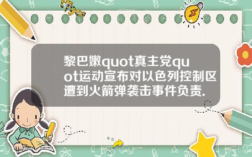 黎巴嫩quot真主党quot运动宣布对以色列控制区遭到火箭弹袭击事件负责.