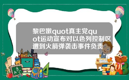 黎巴嫩quot真主党quot运动宣布对以色列控制区遭到火箭弹袭击事件负责