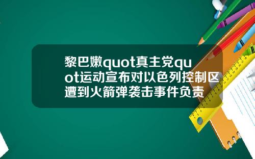 黎巴嫩quot真主党quot运动宣布对以色列控制区遭到火箭弹袭击事件负责
