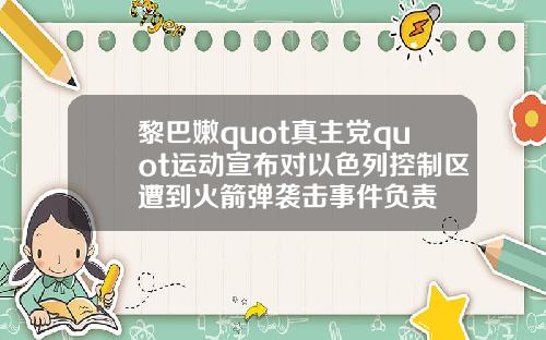 黎巴嫩quot真主党quot运动宣布对以色列控制区遭到火箭弹袭击事件负责