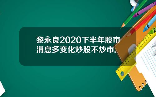 黎永良2020下半年股市消息多变化炒股不炒市.