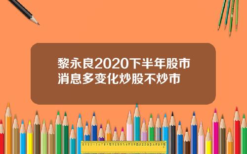黎永良2020下半年股市消息多变化炒股不炒市