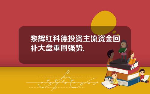 黎辉红科德投资主流资金回补大盘重回强势.