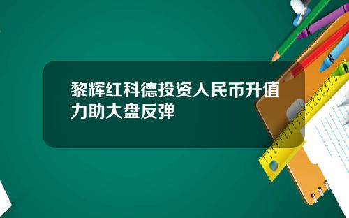 黎辉红科德投资人民币升值力助大盘反弹