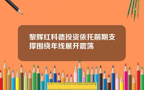 黎辉红科德投资依托前期支撑围绕年线展开震荡